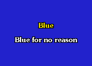 Blue

Blue for no reason