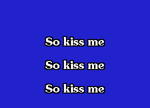 So kiss me

So kiss me

So kiss me