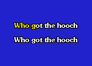 Who got the hooch

Who got the hooch