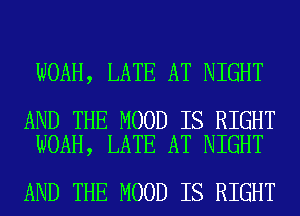 NOAH, LATE AT NIGHT

AND THE MOOD IS RIGHT
NOAH, LATE AT NIGHT

AND THE MOOD IS RIGHT