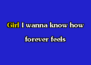 Girl I wanna know how

forever feels