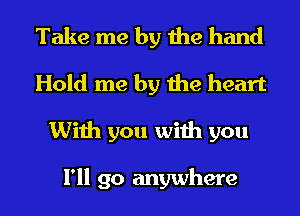 Take me by the hand
Hold me by the heart
With you with you

I'll go anywhere