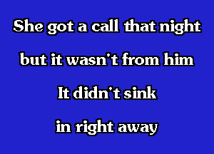 She got a call that night

but it wasn't from him
It didn't sink

in right away