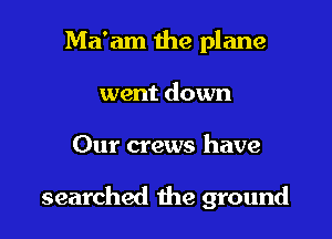 Ma'am the plane
went down

Our crews have

searched the ground