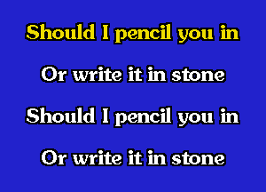 Should I pencil you in
Or write it in stone
Should I pencil you in

Or write it in stone