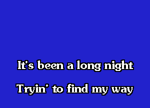 It's been a long night

Tryin' to find my way