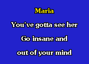 Maria
You've gotta see her

Go insane and

out of your mind