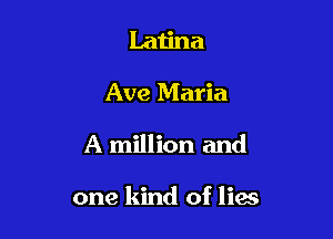 Latina
Ave Maria

A million and

one kind of lies