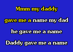 Mmm my daddy
gave me a name my dad
he gave me a name

Daddy gave me a name