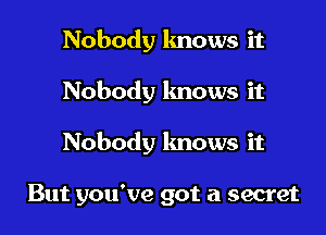 Nobody lmows it

Nobody knows it

Nobody knows it

But you've got a secret