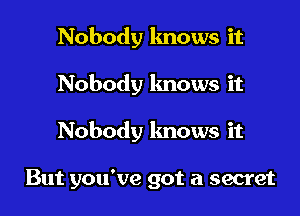 Nobody lmows it

Nobody knows it

Nobody knows it

But you've got a secret