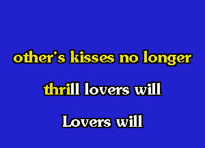 oiher's kisses no longer

thrill lovers will
Lovers will