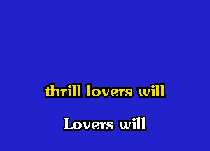 thrill lovers will

Lovers will