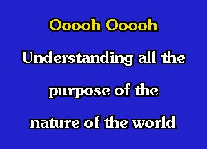 Ooooh Ooooh

Understanding all the

purpose of the

nature of the world