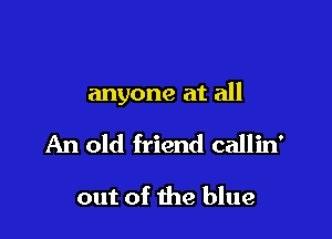 anyone at all

An old friend callin'

out of 1113 blue