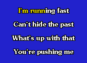 I'm running fast
Can't hide the past
What's up with that

You're pushing me I