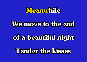 Meanwhile

We move to 1119 end

of a beautiful night

Tender the kisses l