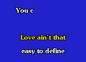 Love ain't that

easy to define