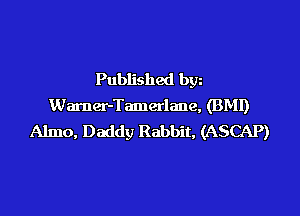 Published bgn
Warner-Tamerlane, (BMI)
Almo, Daddy Rabbit, (ASCAP)