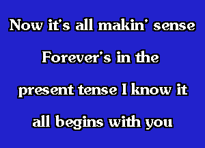 Now it's all makin' sense
Forever's in the
present tense I know it

all begins with you