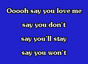 Ooooh say you love me

say you don't

say you'll stay

say you won't