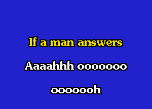 If a man answers

Aaaahhh ooooooo

ooooooh