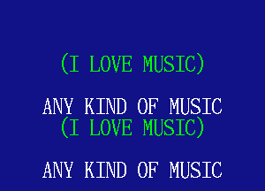 (I LOVE MUSIC)

ANY KIND OF MUSIC
(I LOVE MUSIC)

ANY KIND OF MUSIC l