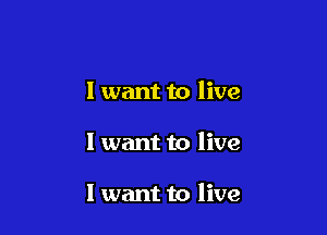I want to live

I want to live

I want to live