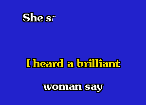 I heard a brilliant

woman say
