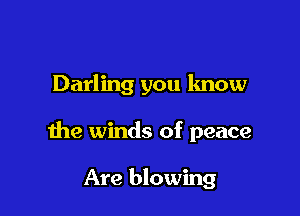 Darling you know

the winds of peace

Are blowing
