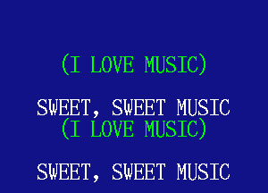 (I LOVE MUSIC)

SWEET, SWEET MUSIC
(I LOVE MUSIC)

SWEET , SWEET MUSIC