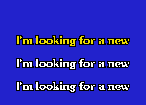 I'm looking for a new
I'm looking for a new

I'm looking for a new