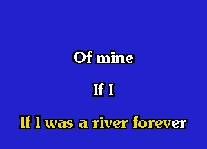 Of mine

lfl

If I was a river forever