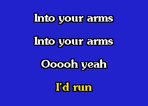 Into your arms

Into your arms

Ooooh yeah

I'd run