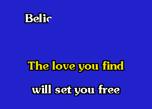 The love you find

will set you free