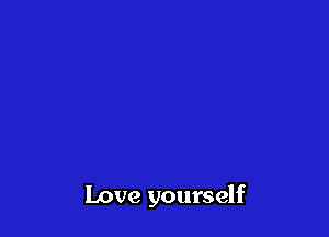 Love yourself