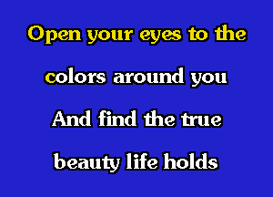 Open your eyw to the

colors around you

And find the true

beauty life holds l