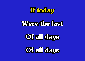 If today
Were the last
Of all days

Of all days