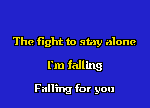 The fight to stay alone

I'm falling

Falling for you