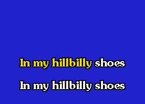 In my hillbilly shoes

In my hillbilly show