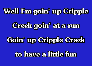 Well I'm goin' up Cripple
Creek goin' at a run
Goin' up Cripple Creek

to have a little fun