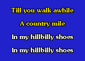 Till you walk awhile
A country mile

In my hillbilly show

In my hillbilly shoes