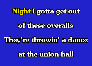 Night I gotta get out
of these overalls

They're throwin' a dance

at the union hall