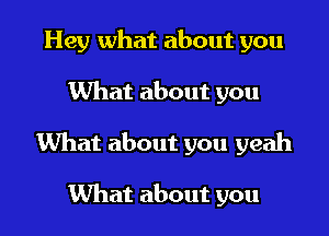 Hey what about you

What about you

What about you yeah

What about you