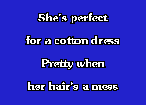 She's perfect

for a cotton dress
Pretty when

her hair's a mess