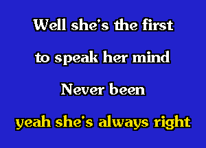 Well she's the first
to speak her mind
Never been

yeah she's always right