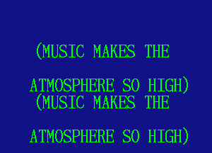(MUSIC MAKES THE

ATMOSPHERE SO HIGH)
(MUSIC MAKES THE

ATMOSPHERE SO HIGH)