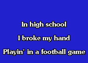 In high school

I broke my hand

Playin' in a football game