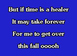 But if time is a healer
It may take forever

For me to get over

this fall ooooh