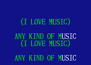 (I LOVE MUSIC)

ANY KIND OF MUSIC
(I LOVE MUSIC)

ANY KIND OF MUSIC l